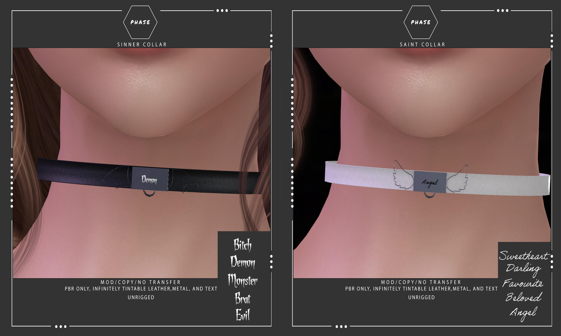 PHASE @ Abnormality - B oth collars are pbr and infinitely tintable using the included hud, text is optional and there's even a uv map in the product info notecard to customize with your own text! these items are unrigged and fully modifyable.